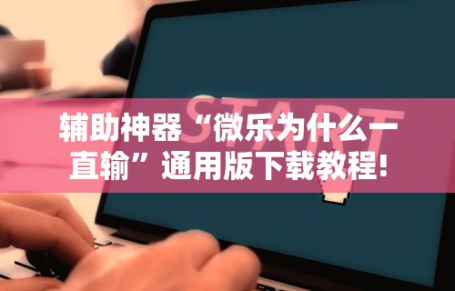 辅助神器“微乐为什么一直输	”通用版下载教程!