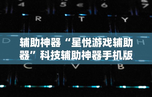 辅助神器“星悦游戏辅助器”科技辅助神器手机版教程