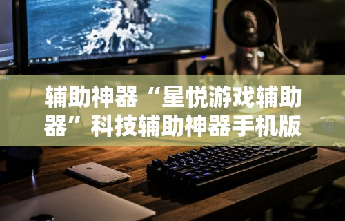 辅助神器“星悦游戏辅助器	”科技辅助神器手机版教程