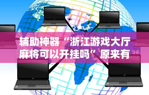 辅助神器“浙江游戏大厅麻将可以开挂吗”原来有神器下载！