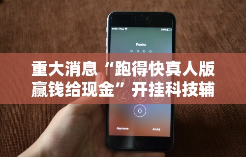 重大消息“跑得快真人版赢钱给现金”开挂科技辅助神器手机