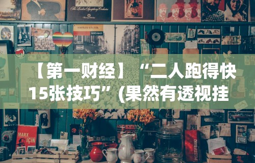 【第一财经】“二人跑得快15张技巧”(果然有透视挂)