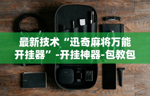 最新技术“迅奇麻将万能开挂器”-开挂神器-包教包会