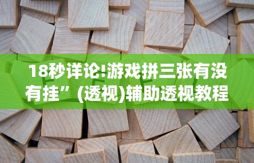 18秒详论!游戏拼三张有没有挂”(透视)辅助透视教程