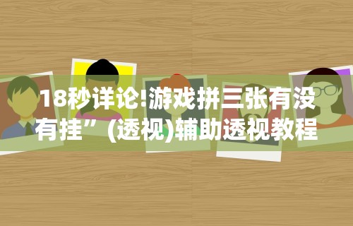 18秒详论!游戏拼三张有没有挂”(透视)辅助透视教程