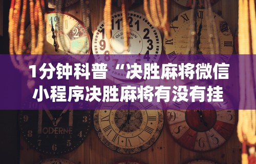 1分钟科普“决胜麻将微信小程序决胜麻将有没有挂”(助赢详细开挂教程)