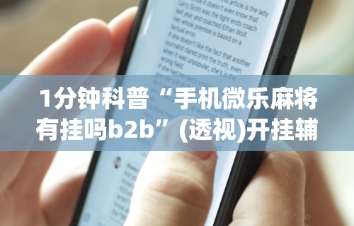 1分钟科普“手机微乐麻将有挂吗b2b	”(透视)开挂辅助脚本+详细开挂安装教程
