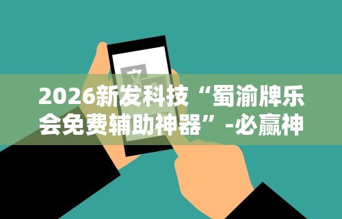 2026新发科技“蜀渝牌乐会免费辅助神器”-必赢神器安装