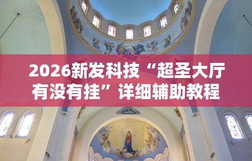 2026新发科技“超圣大厅有没有挂”详细辅助教程分享