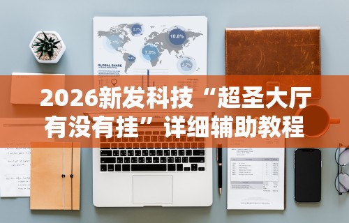 2026新发科技“超圣大厅有没有挂”详细辅助教程分享