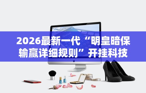 2026最新一代“明皇暗保输赢详细规则”开挂科技辅助神器手机