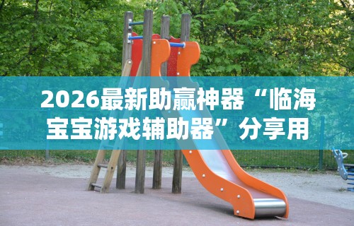 2026最新助赢神器“临海宝宝游戏辅助器”分享用挂教程