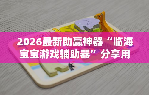 2026最新助赢神器“临海宝宝游戏辅助器	”分享用挂教程