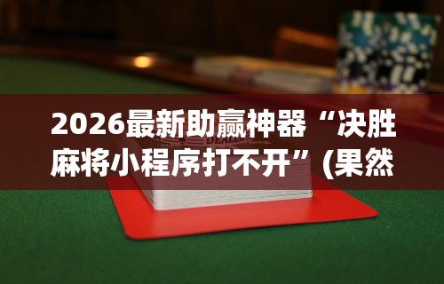 2026最新助赢神器“决胜麻将小程序打不开	”(果然有透视挂)