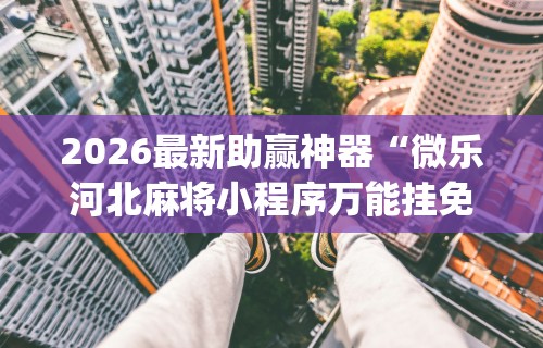 2026最新助赢神器“微乐河北麻将小程序万能挂免费版怎么换头像”(确实是有挂)知乎