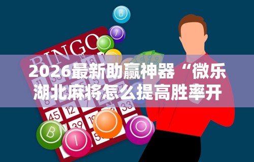 2026最新助赢神器“微乐湖北麻将怎么提高胜率开挂”辅助挂下载