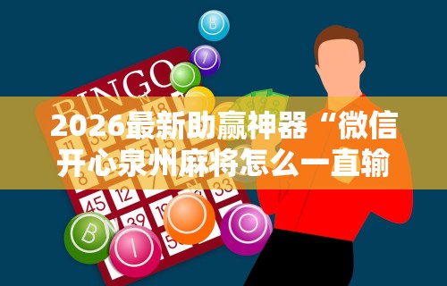2026最新助赢神器“微信开心泉州麻将怎么一直输”开挂辅助软件教程