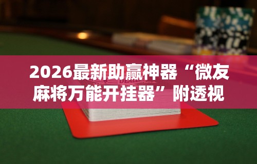 2026最新助赢神器“微友麻将万能开挂器	”附透视挂详细教程