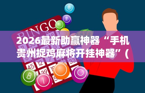 2026最新助赢神器“手机贵州捉鸡麻将开挂神器	”(详细透视教程)
