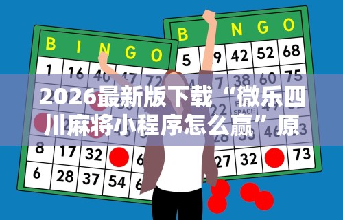 2026最新版下载“微乐四川麻将小程序怎么赢”原来有神器下载！