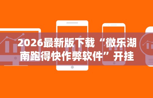 2026最新版下载“微乐湖南跑得快作弊软件	”开挂(透视)辅助教程