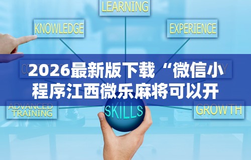 2026最新版下载“微信小程序江西微乐麻将可以开挂么”开挂辅助脚本+详细开挂