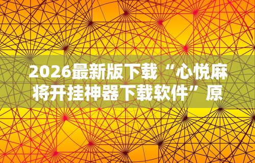2026最新版下载“心悦麻将开挂神器下载软件”原来有神器下载