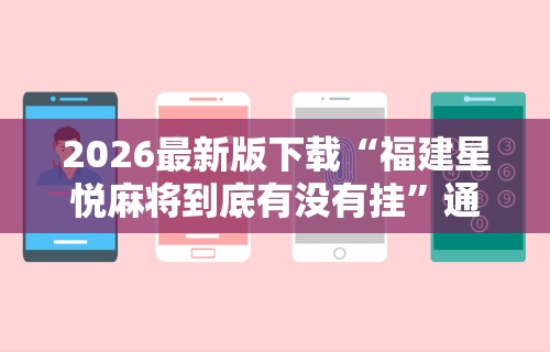 2026最新版下载“福建星悦麻将到底有没有挂	”通用版下载教程