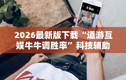 2026最新版下载“道游互娱牛牛调胜率	”科技辅助神器手机