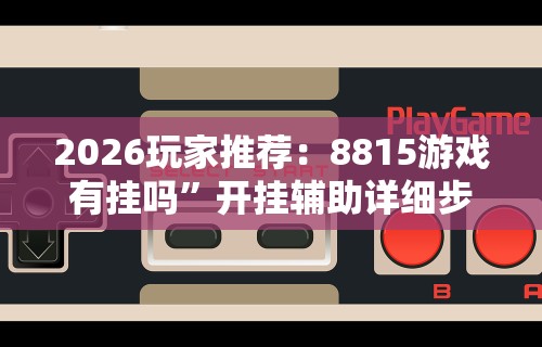 2026玩家推荐：8815游戏有挂吗”开挂辅助详细步骤