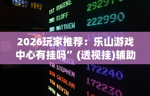 2026玩家推荐：乐山游戏中心有挂吗”(透视挂)辅助透视教程