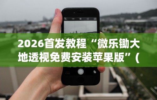 2026首发教程“微乐锄大地透视免费安装苹果版”(详细透视教程)-