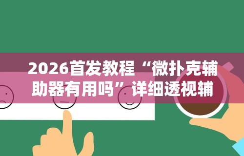 2026首发教程“微扑克辅助器有用吗”详细透视辅助教程官方正版下载