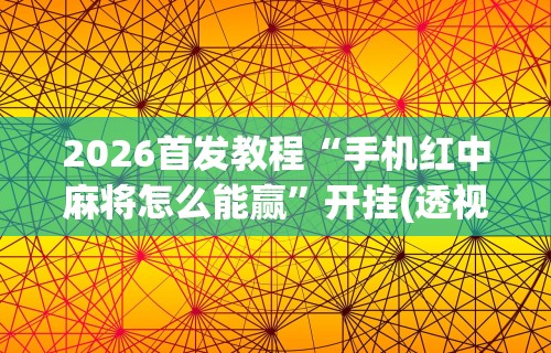 2026首发教程“手机红中麻将怎么能赢”开挂(透视)辅助教程