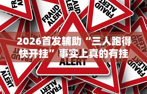 2026首发辅助“三人跑得快开挂	”事实上真的有挂