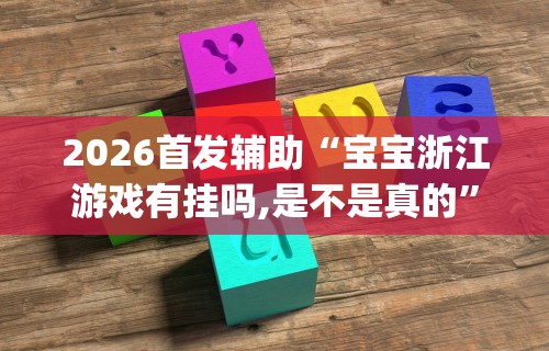 2026首发辅助“宝宝浙江游戏有挂吗,是不是真的”开挂(透视)辅助教程
