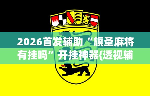 2026首发辅助“旗圣麻将有挂吗”开挂神器{透视辅助}全揭秘