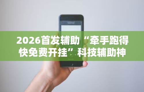2026首发辅助“牵手跑得快免费开挂”科技辅助神器手机版