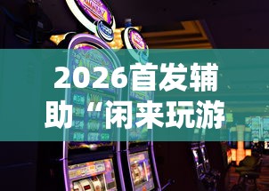 2026首发辅助“闲来玩游戏如何只赢不输	”-原来有挂