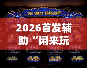 2026首发辅助“闲来玩游戏如何只赢不输”-原来有挂
