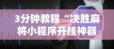 3分钟教程“决胜麻将小程序开挂神器软件下载”揭秘透视辅助万能挂用法