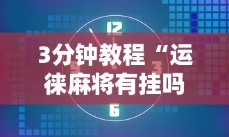 3分钟教程“运徕麻将有挂吗	”掌握辅助功能必胜规则
