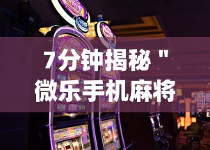 7分钟揭秘＂微乐手机麻将怎么才能赢	”开挂(透视)辅助教程