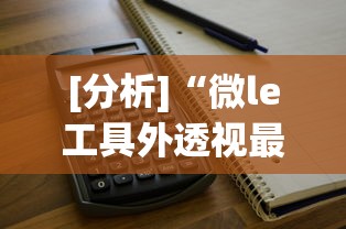 [分析]“微le工具外透视最新版本更新内容”附透视挂详细教程