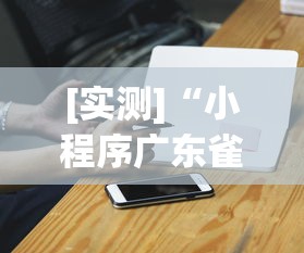 [实测]“小程序广东雀神麻将挂下载”科技辅助神器手机