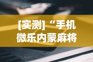 [实测]“手机微乐内蒙麻将开挂神器”揭秘透视辅助万能挂用法