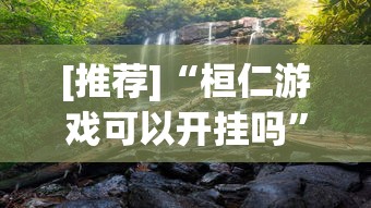 [推荐]“桓仁游戏可以开挂吗	”真实开挂技巧分享