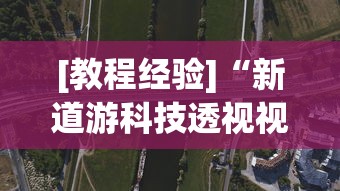 [教程经验]“新道游科技透视视频	”揭秘透视辅助万能挂