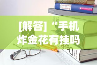 [解答]“手机炸金花有挂吗”作弊挂(辅助外挂+教程)