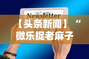 【头条新闻】“微乐捉老麻子技巧”揭秘透视辅助万能挂用法